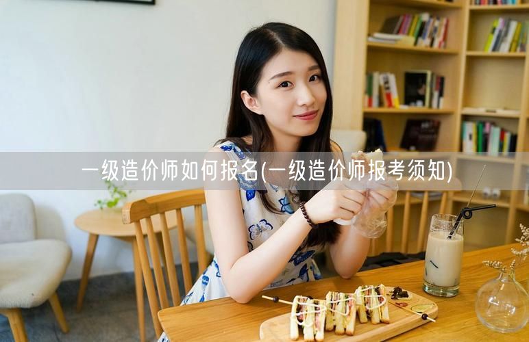 一级造价师如何报名 报名步骤指南