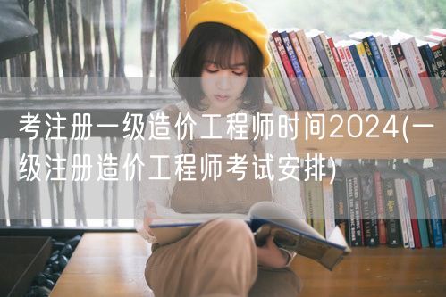 考注册一级造价工程师时间2024 考试日