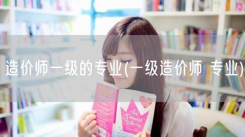 造价师一级的专业 提升与技能深化