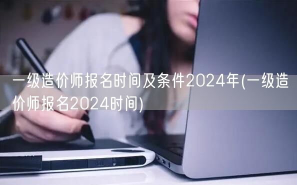 一级造价师报名时间及条件2024年 报名
