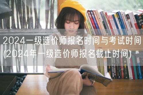 2024一级造价师报名时间与考试时间 全