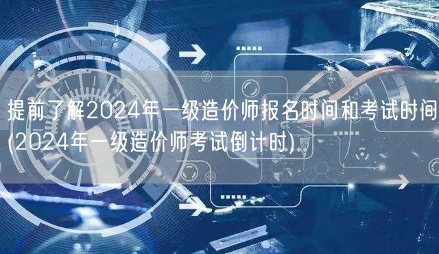 提前了解2024年一级造价师报名时间和考