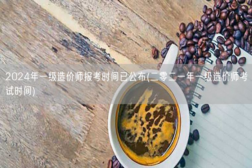 2024年一级造价师报考时间已公布 报名