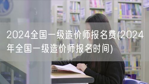 2024全国一级造价师报名费及时间公布
