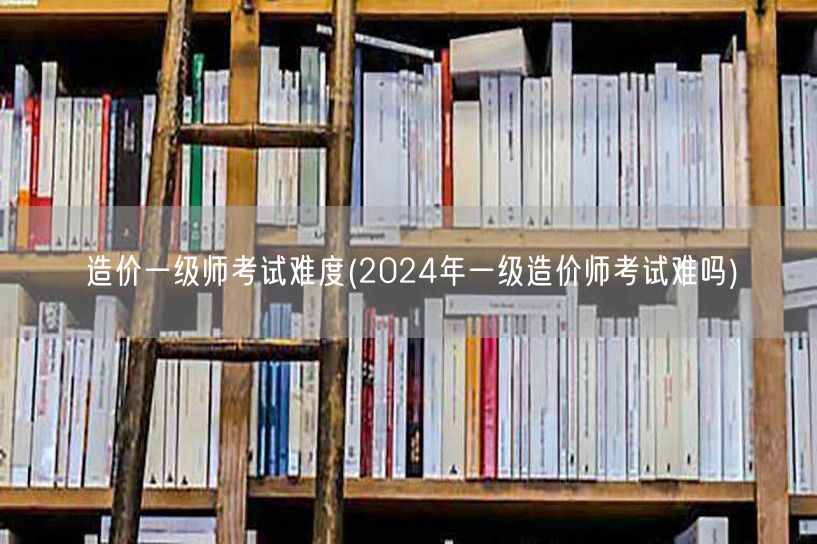 造价一级师考试难度 2024年考试挑战与