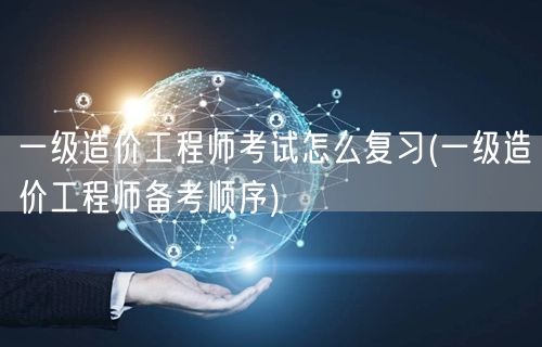 一级造价工程师考试怎么复习 高效备考策略