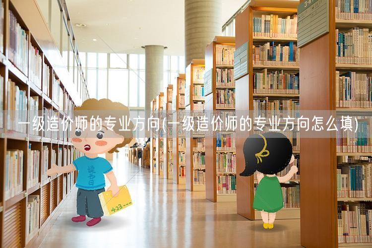 一级造价师的专业方向 填写指南