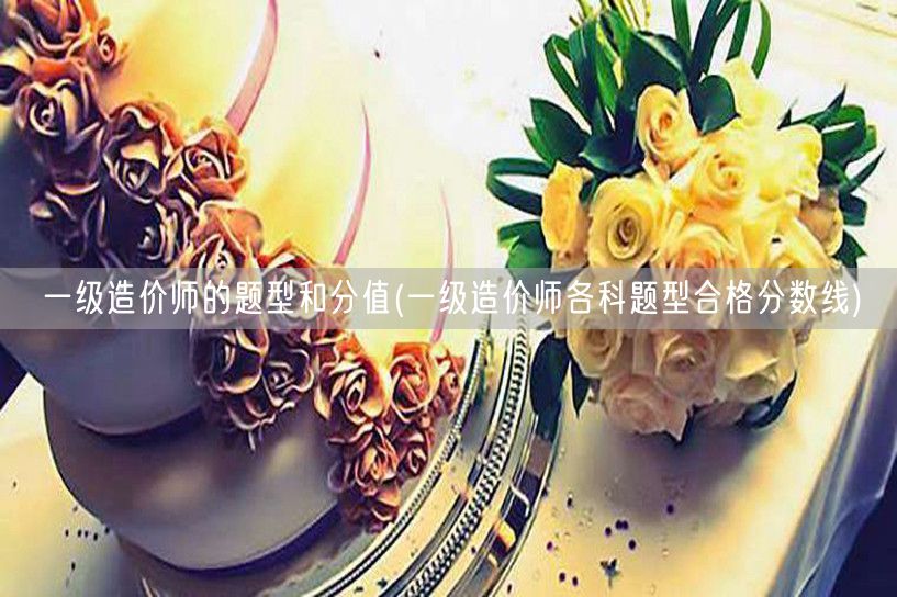 一级造价师的题型和分值 科目题型分数概览