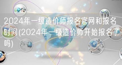 2024年一级造价师报名官网和报名时间 