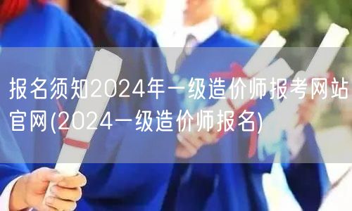 报名须知2024年一级造价师报考网站官网