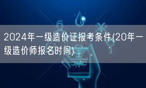 2024年一级造价证报考条件 报考时间要
