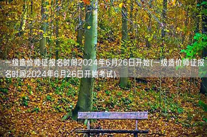 一级造价师证报名时间2024年6月26日