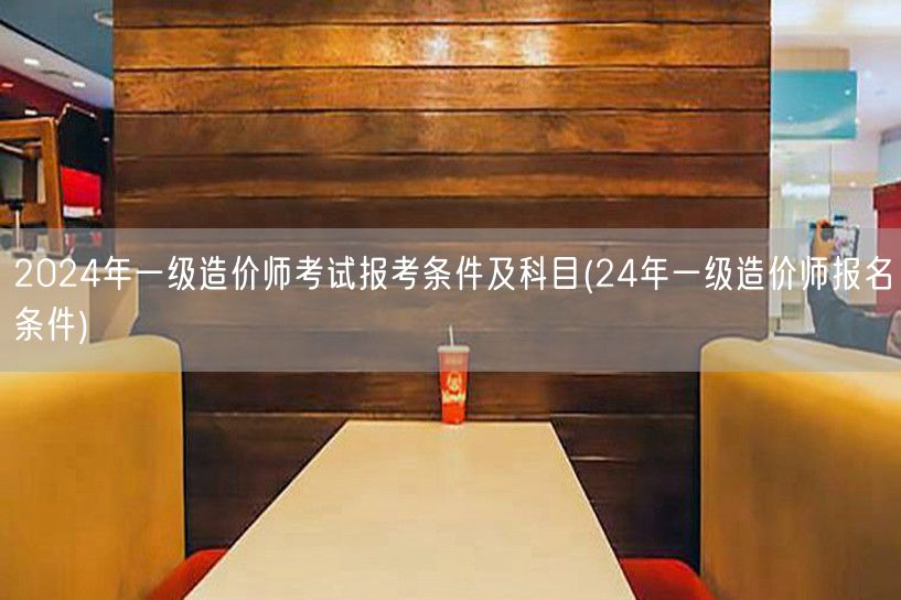 2024年一级造价师考试报考条件及科目 