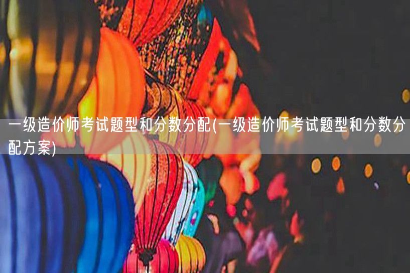 一级造价师考试题型和分数分配 题型分数概