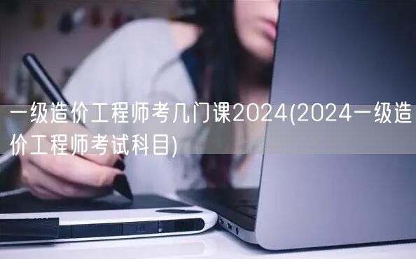 一级造价工程师考几门课2024 考试科目