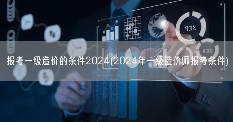 报考一级造价的条件2024 一级造价师资