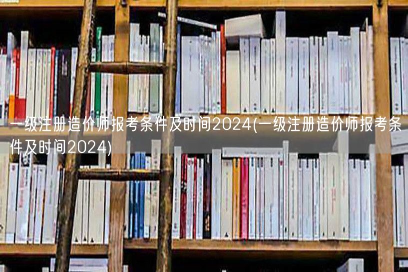 一级注册造价师报考条件及时间2024 报