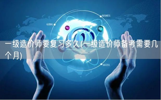 一级造价师要复习多久 备考时长规划建议