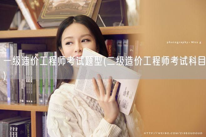 一级造价工程师考试题型 科目概览