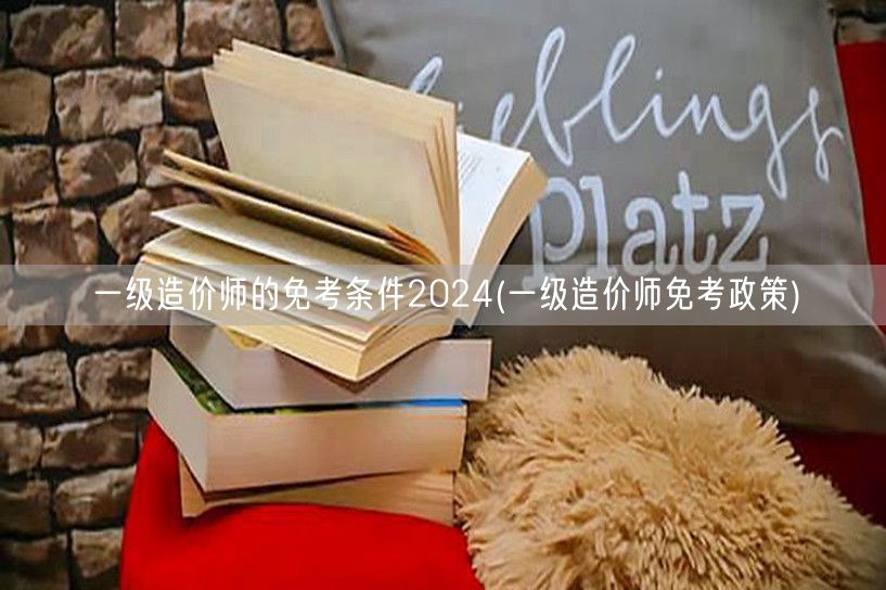 一级造价师的免考条件2024 免考政策解