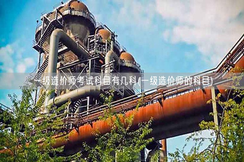 一级造价师考试科目有几科 考试科目概览