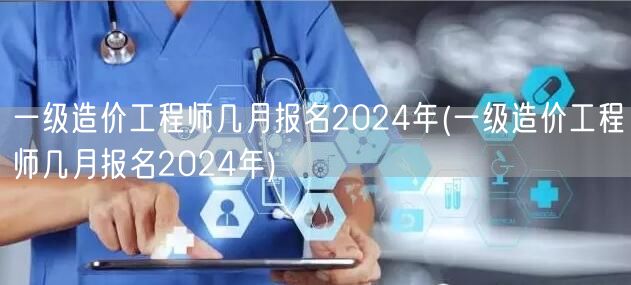 一级造价工程师几月报名2024年 报名时