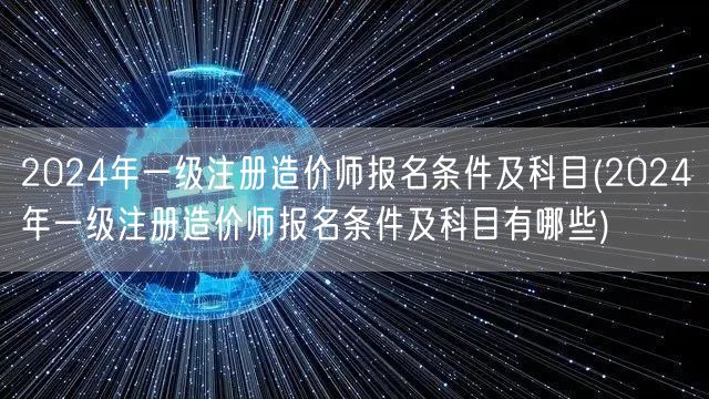 2024年一级注册造价师报名条件及科目 