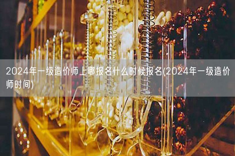 2024年一级造价师上哪报名什么时候报名