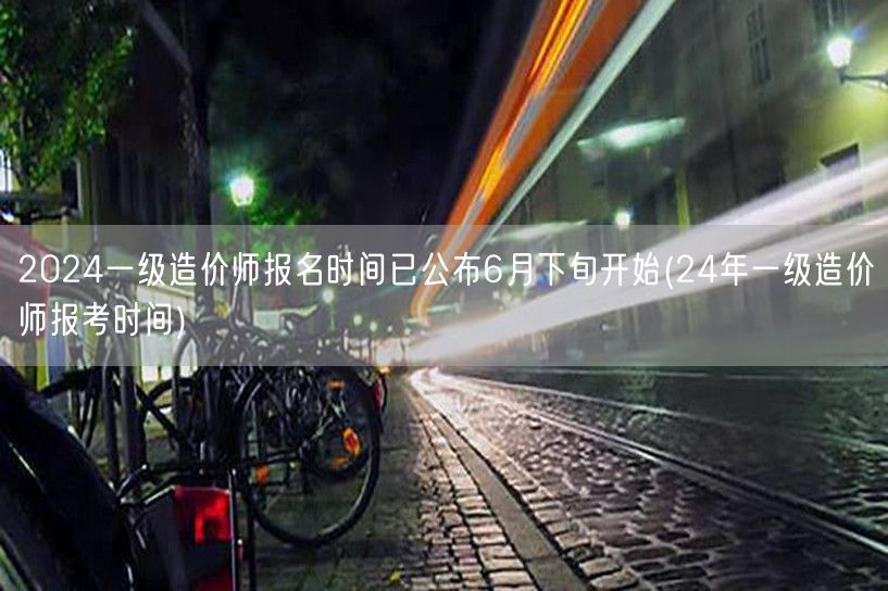 2024一级造价师报名时间已公布 6月下