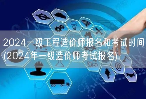 2024一级工程造价师报名和考试时间 2