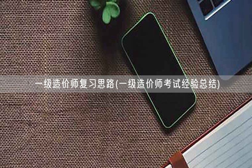 一级造价师复习思路 高效备考策略分享