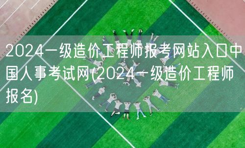 2024一级造价工程师报考网站入口 中国