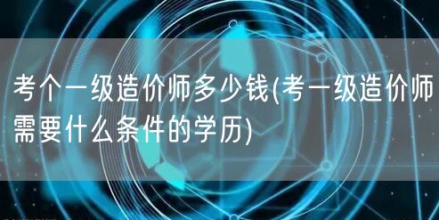考个一级造价师多少钱 造价师考试费用及学