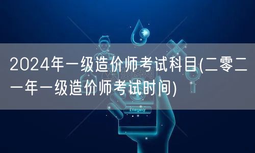 2024年一级造价师考试科目 考试时间概