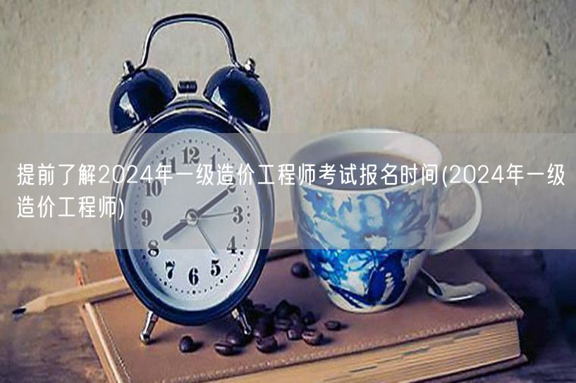 2024年一级造价工程师考试报名时间早知