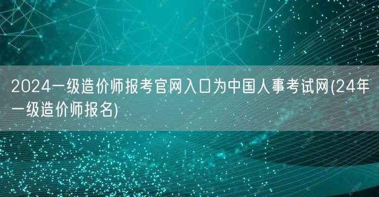 2024一级造价师报考官网入口为中国人事