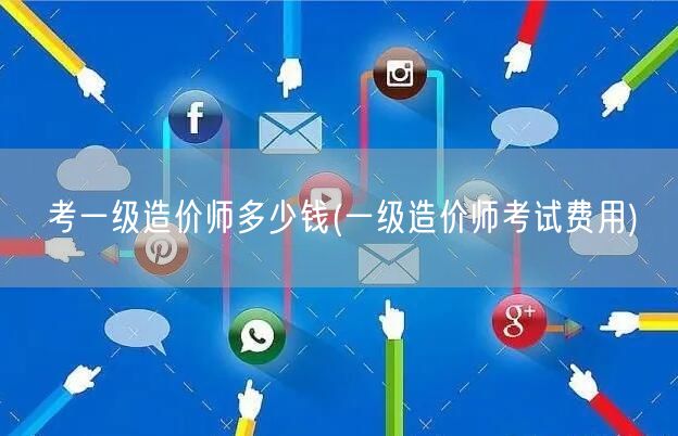 考一级造价师多少钱 费用详解