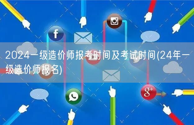 2024一级造价师报考时间及考试时间 2