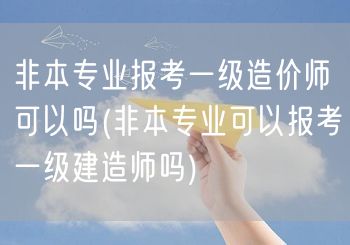 非本专业报考一级造价师可以吗 跨专业报考