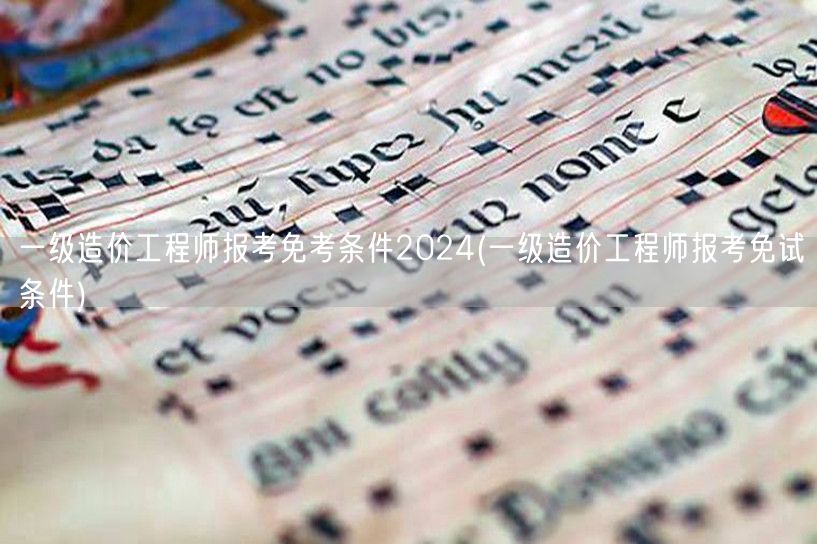 一级造价工程师报考免考条件2024 免试