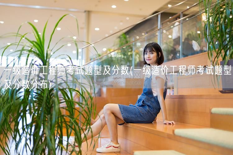 一级造价工程师考试题型及分数 分布与解析