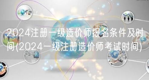 2024注册一级造价师报名条件及时间 考