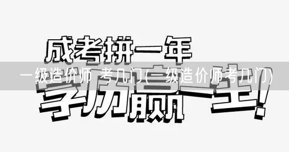 一级造价师 考几门 考试科目概览