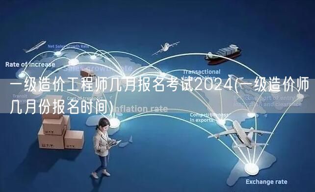 一级造价工程师几月报名考试2024 报名