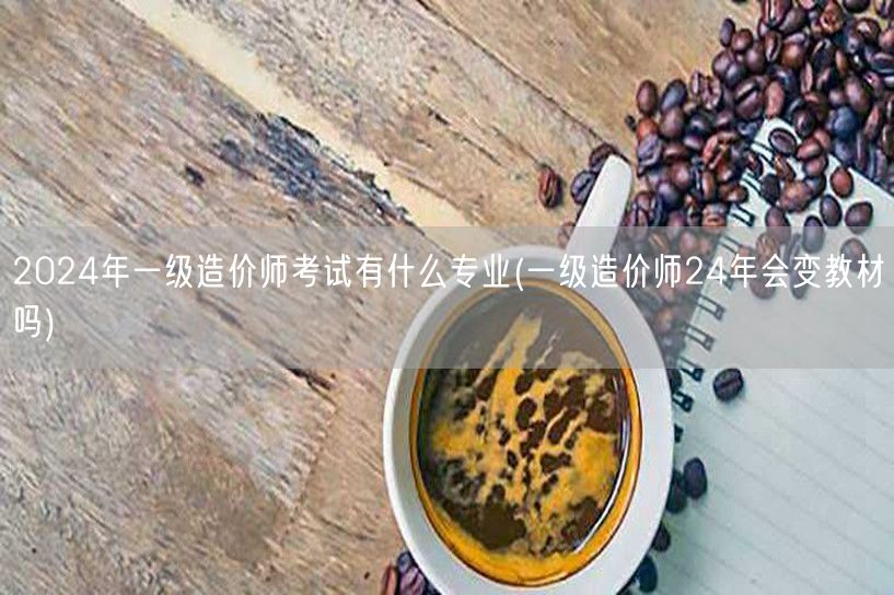 2024年一级造价师考试有哪些专业 教材