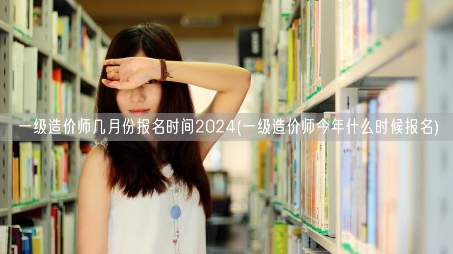一级造价师几月份报名时间2024 202