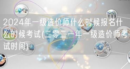 2024年一级造价师报名时间与考试日期概