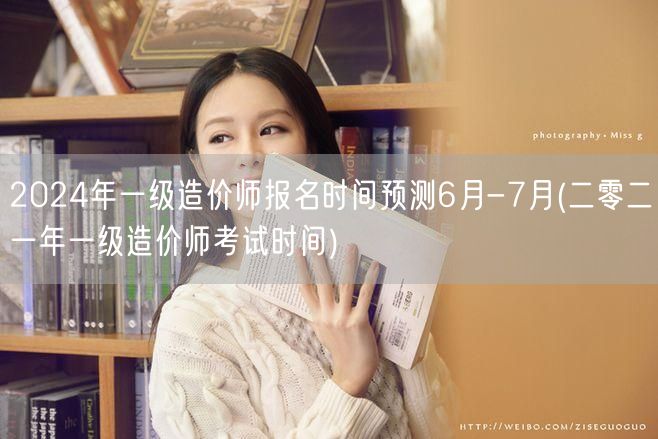 2024年一级造价师报名时间预测6月-7