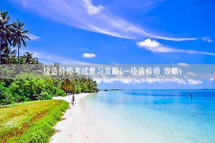 一级造价师考试复习攻略 高效备考策略