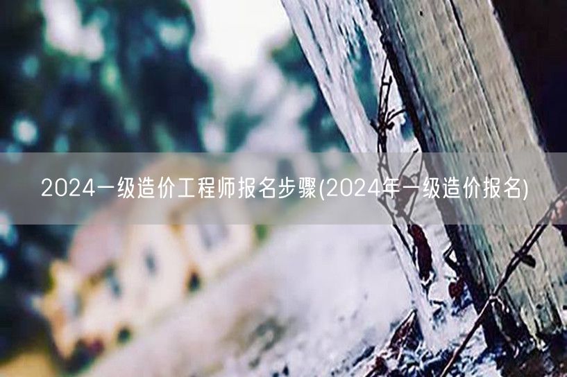 2024一级造价工程师报名步骤 2024